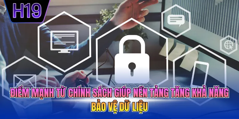 Điểm mạnh từ chính sách giúp nền tảng tăng khả năng bảo vệ dữ liệu