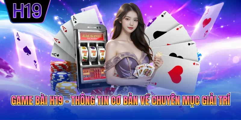 Game bài H19 - Thông tin cơ bản về chuyên mục giải trí