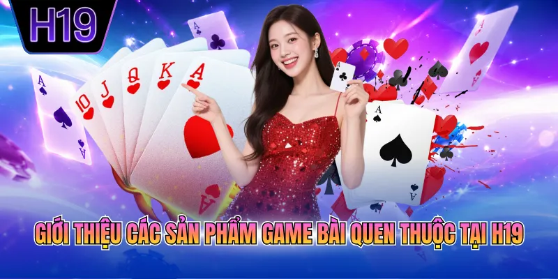Giới thiệu các sản phẩm game bài quen thuộc tại H19