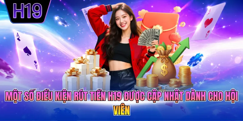 Một số điều kiện rút tiền H19 được cập nhật dành cho hội viên