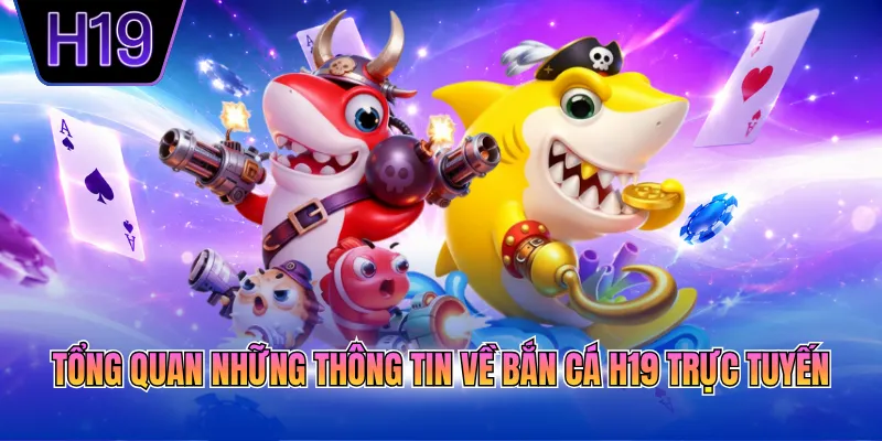 Tổng quan những thông tin về bắn cá H19 trực tuyến